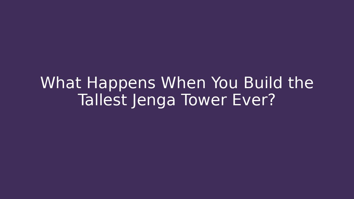 What Happens When You Build the Tallest Jenga Tower Ever?