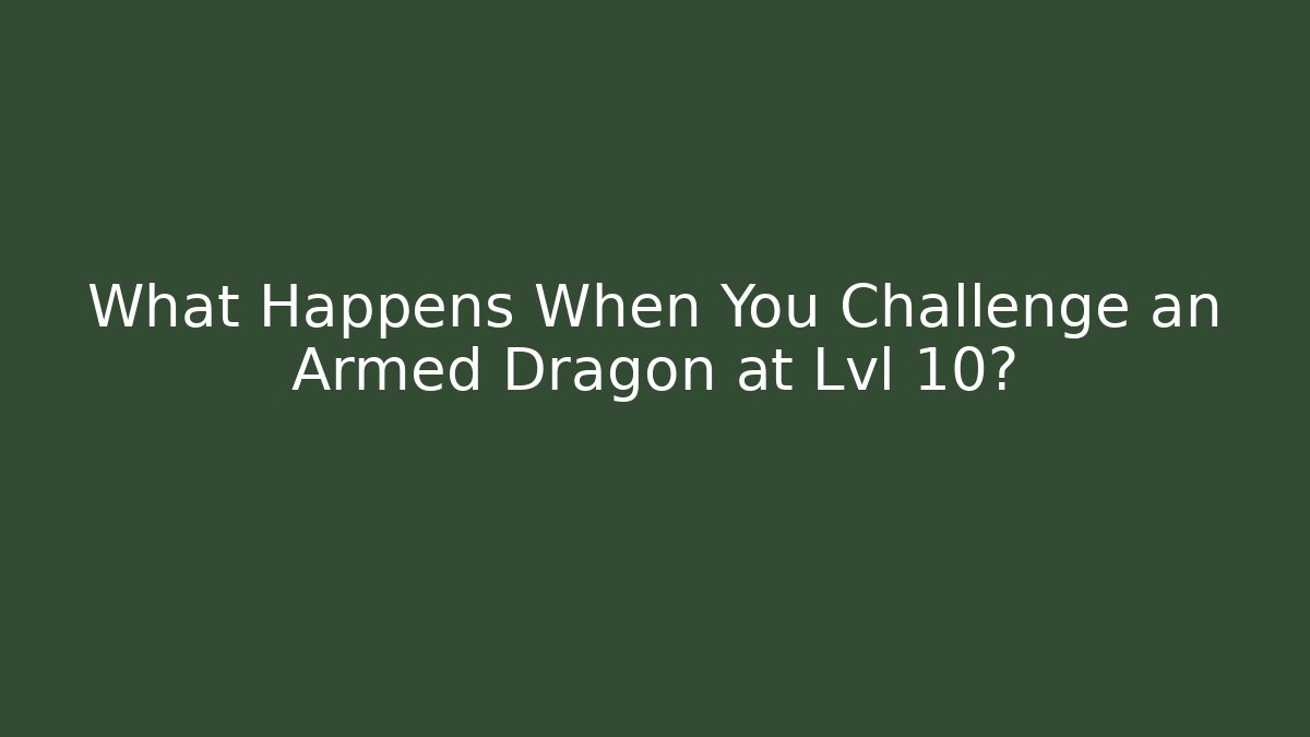 What Happens When You Challenge an Armed Dragon at Lvl 10? - Boomer Naturals