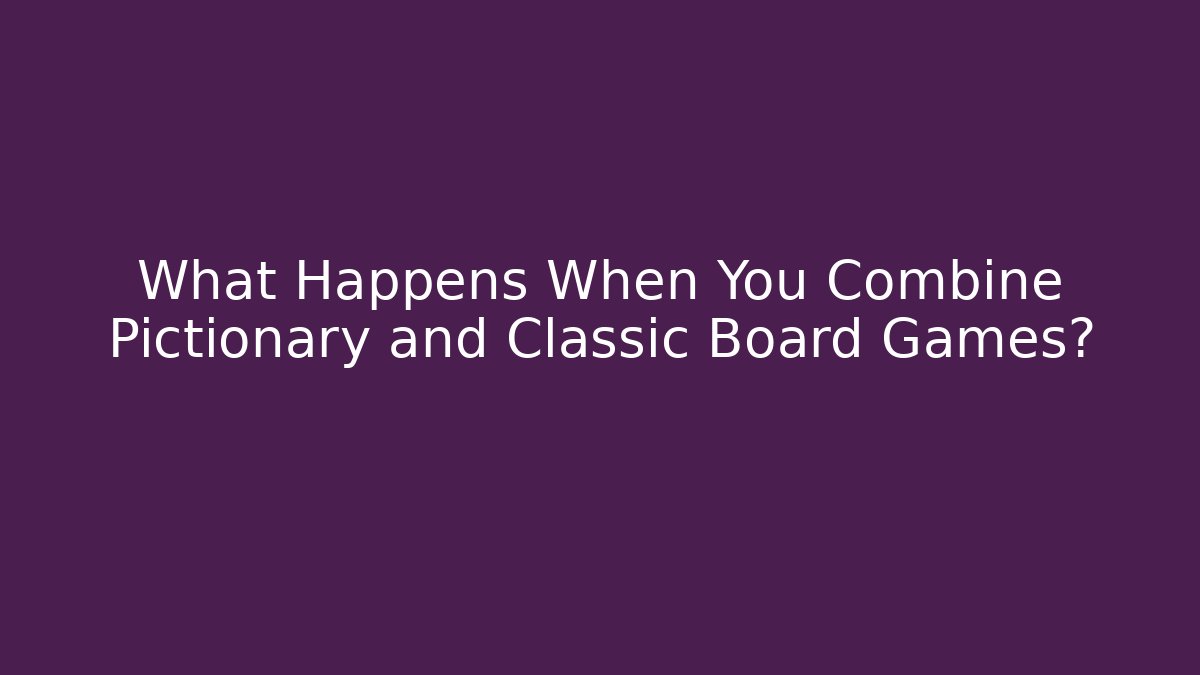 What Happens When You Combine Pictionary and Classic Board Games? - Boomer Naturals
