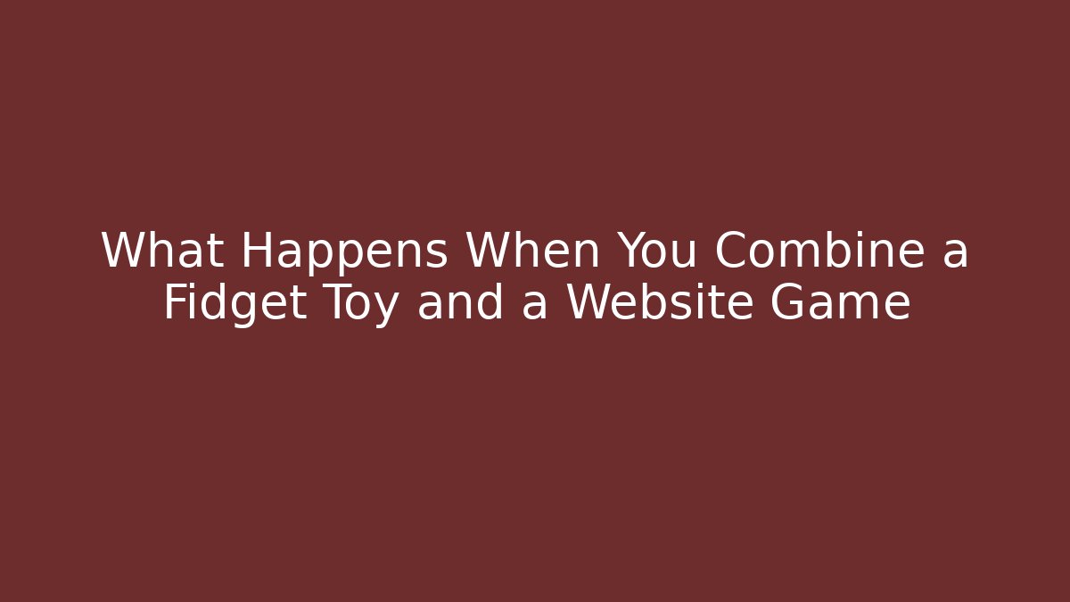 What Happens When You Combine a Fidget Toy and a Website Game