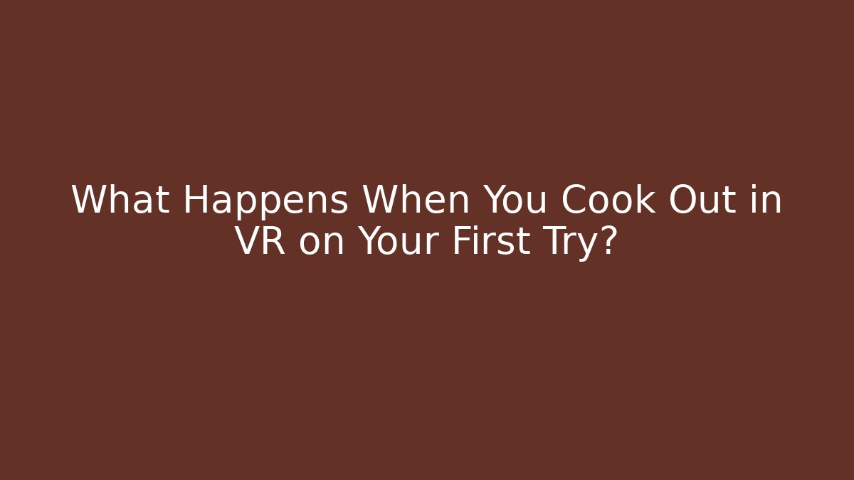 What Happens When You Cook Out in VR on Your First Try?