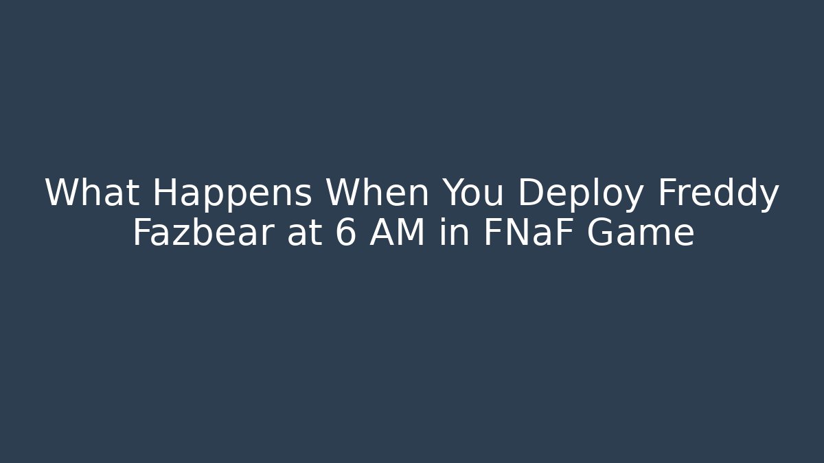 What Happens When You Deploy Freddy Fazbear at 6 AM in FNaF Game