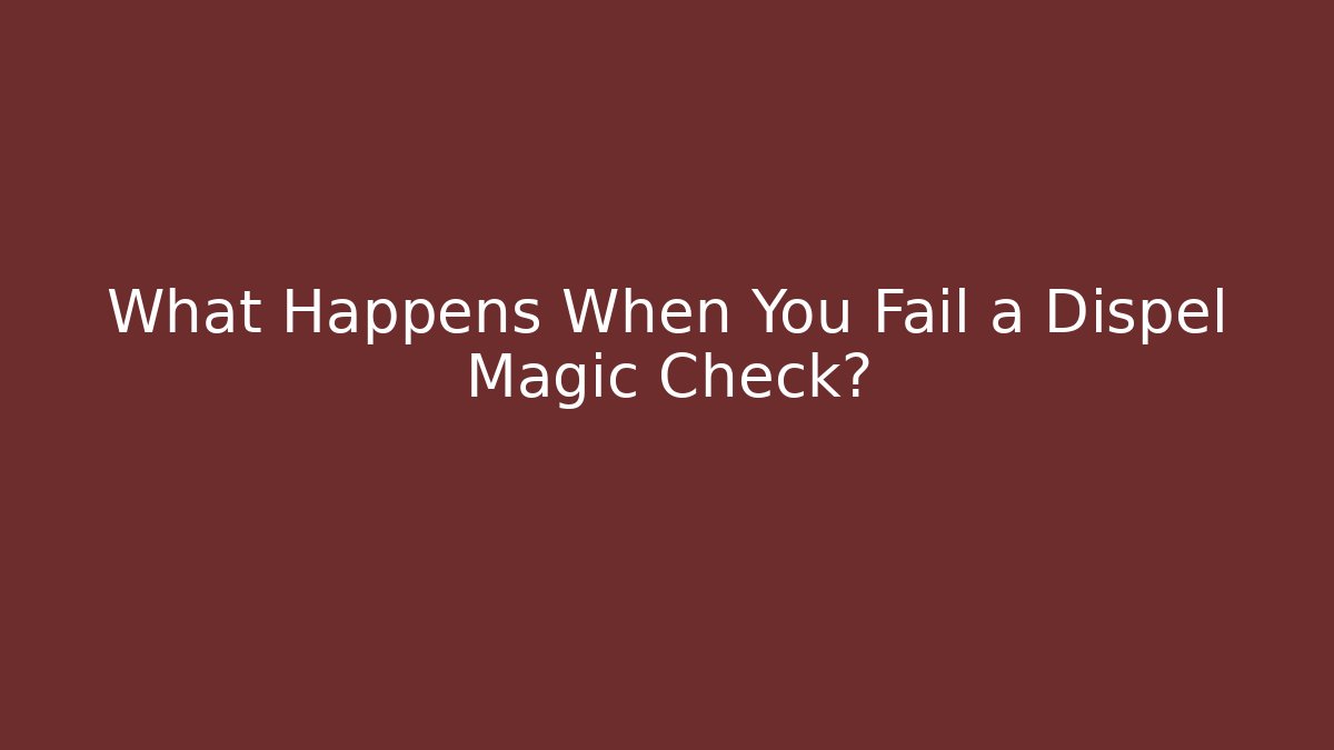 What Happens When You Fail a Dispel Magic Check?