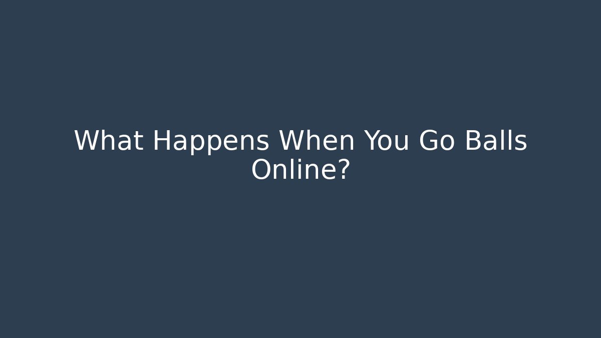 What Happens When You Go Balls Online?