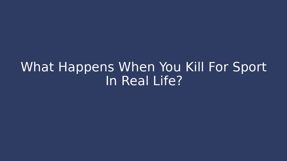 What Happens When You Kill For Sport In Real Life?