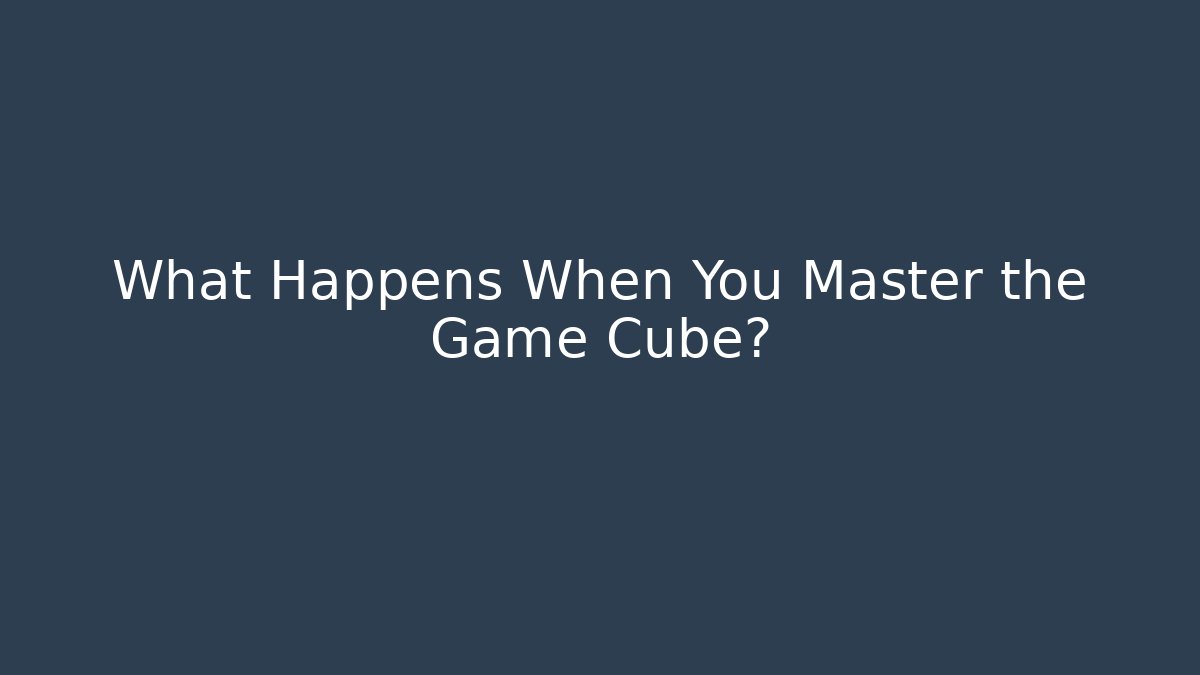 What Happens When You Master the Game Cube?