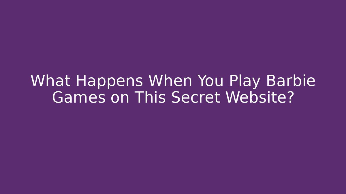 What Happens When You Play Barbie Games on This Secret Website?
