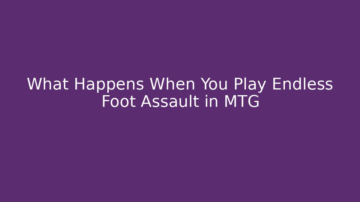 What Happens When You Play Endless Foot Assault in MTG