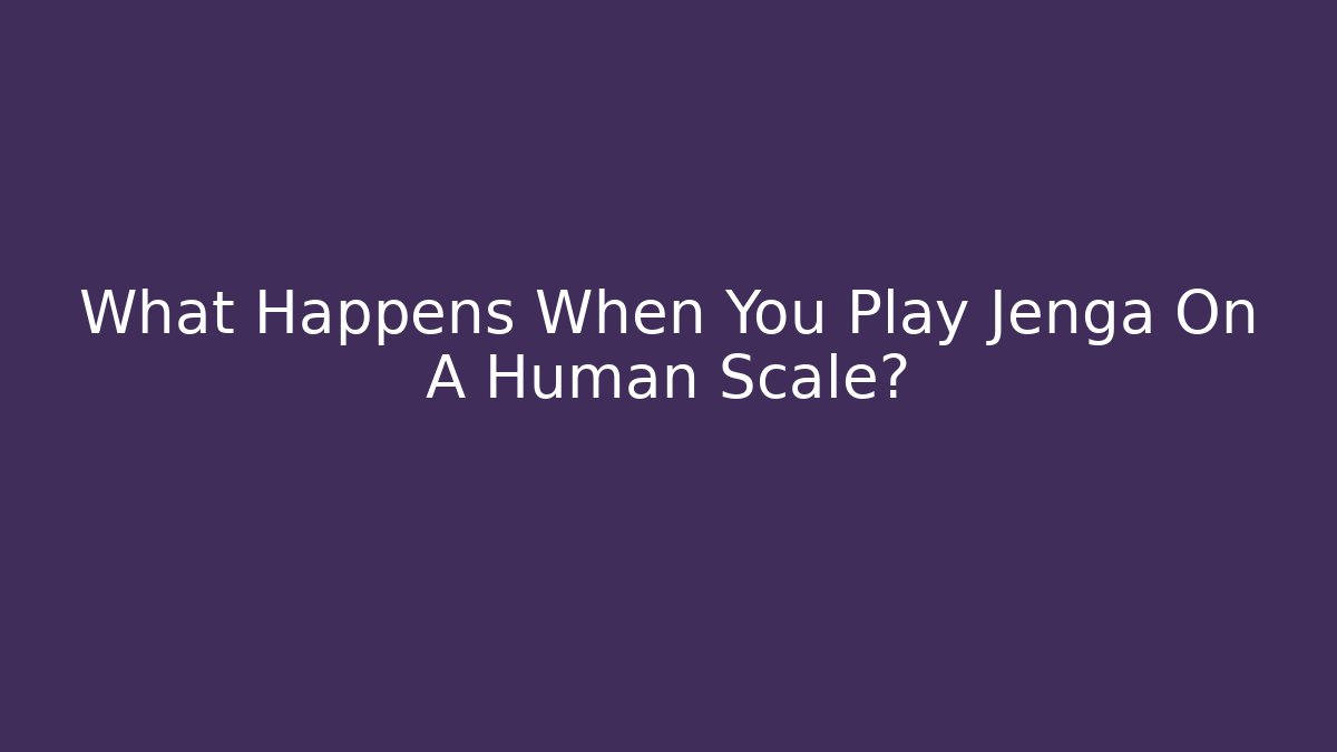 What Happens When You Play Jenga On A Human Scale?