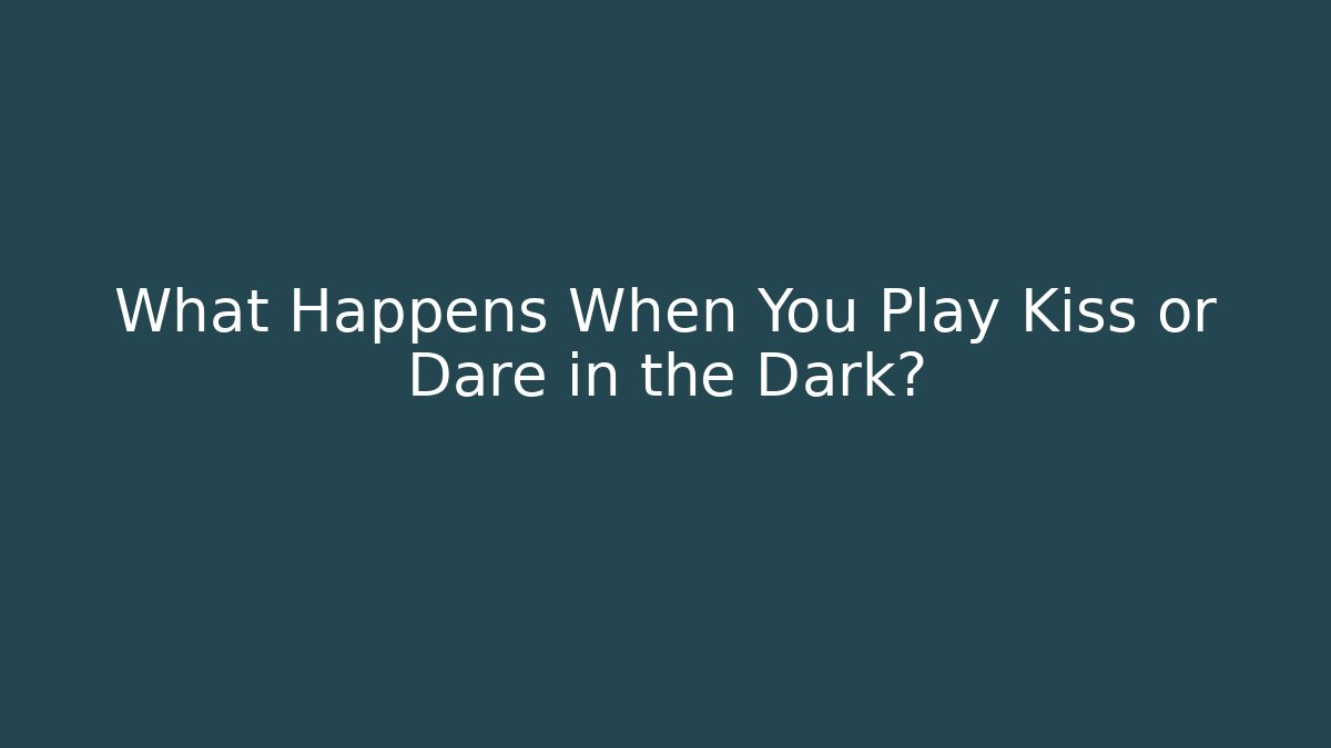 What Happens When You Play Kiss or Dare in the Dark?