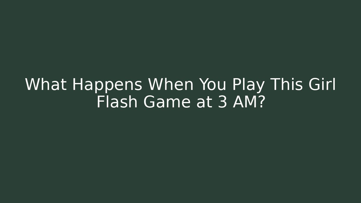 What Happens When You Play This Girl Flash Game at 3 AM? - Boomer Naturals