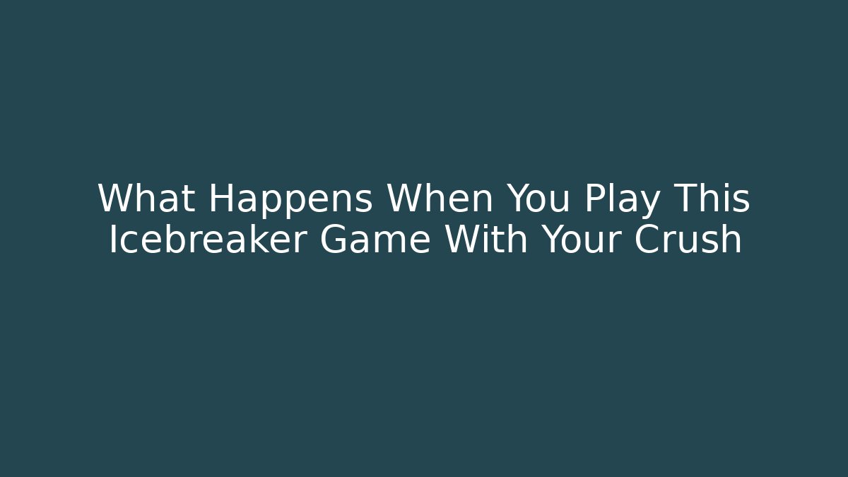 What Happens When You Play This Icebreaker Game With Your Crush - Boomer Naturals