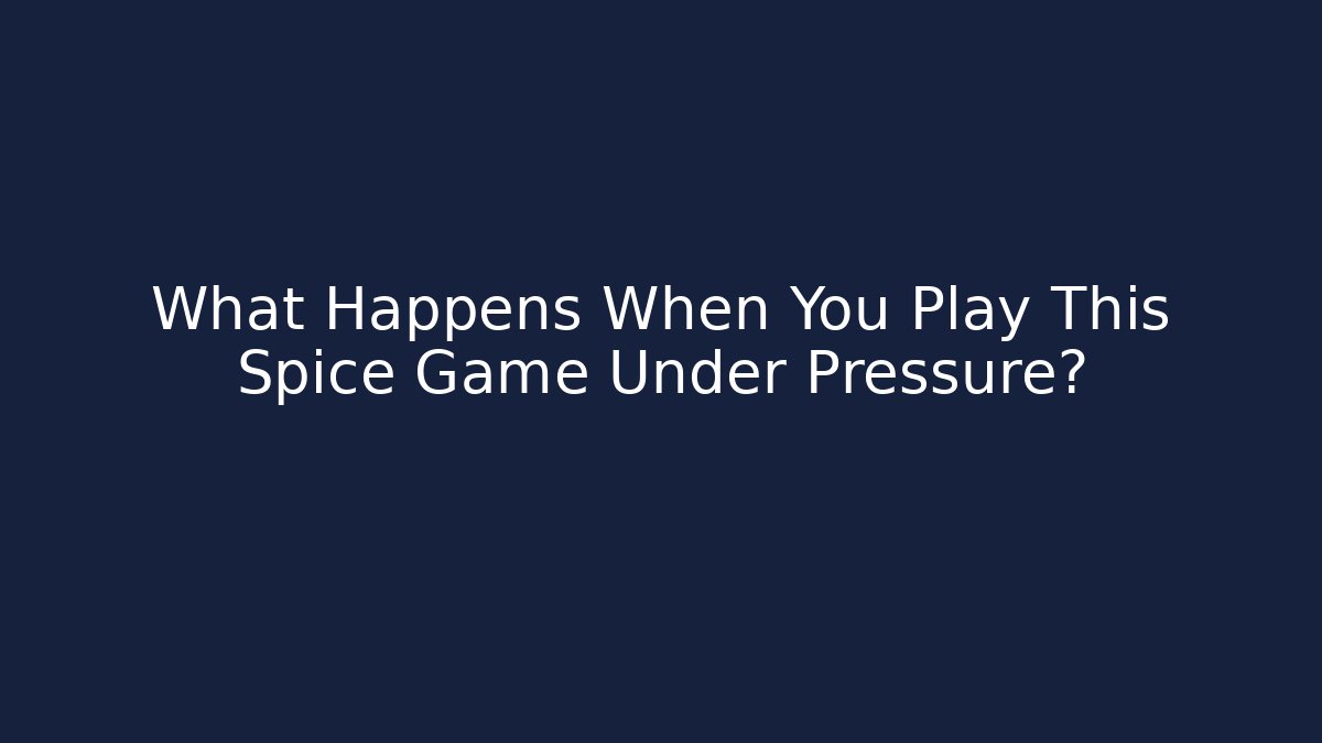 What Happens When You Play This Spice Game Under Pressure?