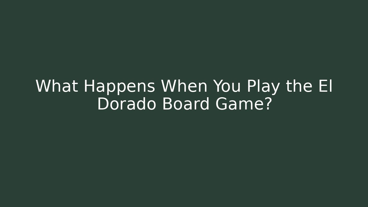 What Happens When You Play the El Dorado Board Game? - Boomer Naturals