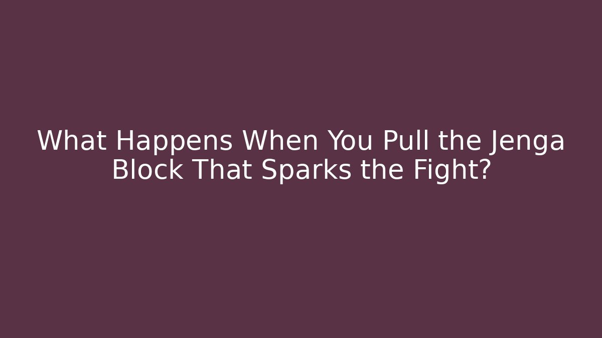 What Happens When You Pull the Jenga Block That Sparks the Fight?