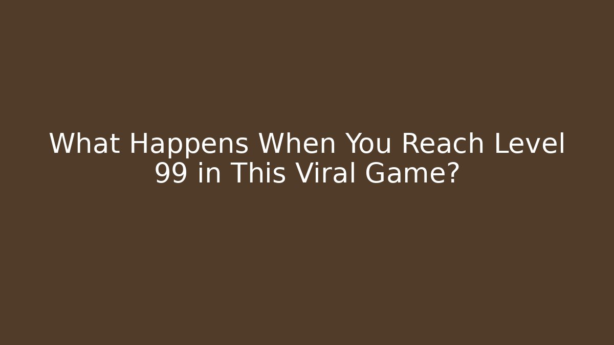 What Happens When You Reach Level 99 in This Viral Game?