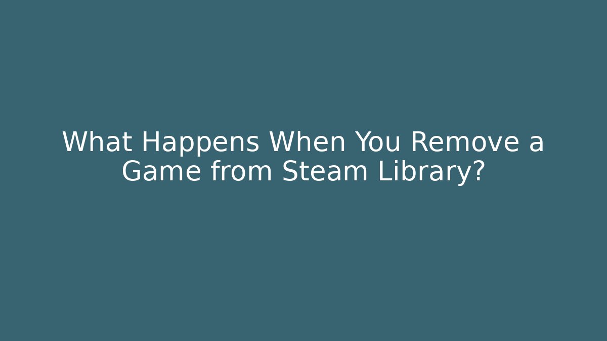 What Happens When You Remove a Game from Steam Library?
