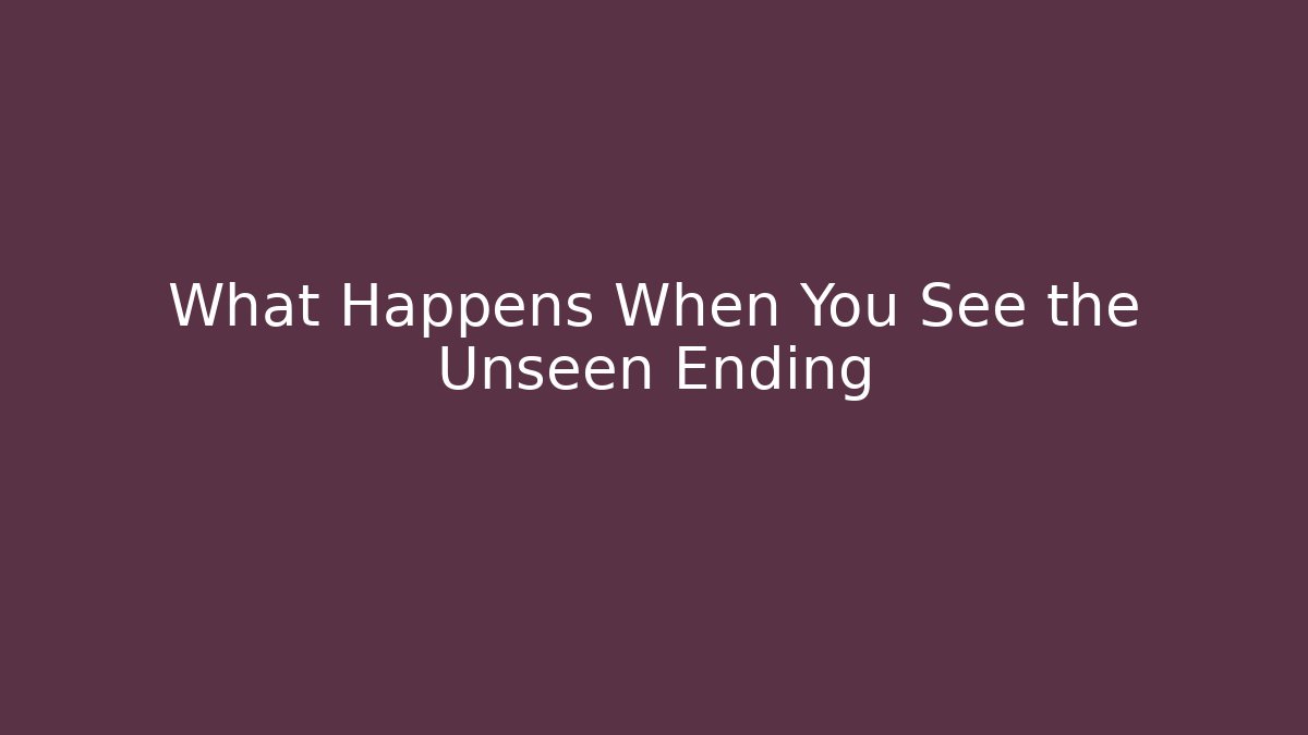 What Happens When You See the Unseen Ending