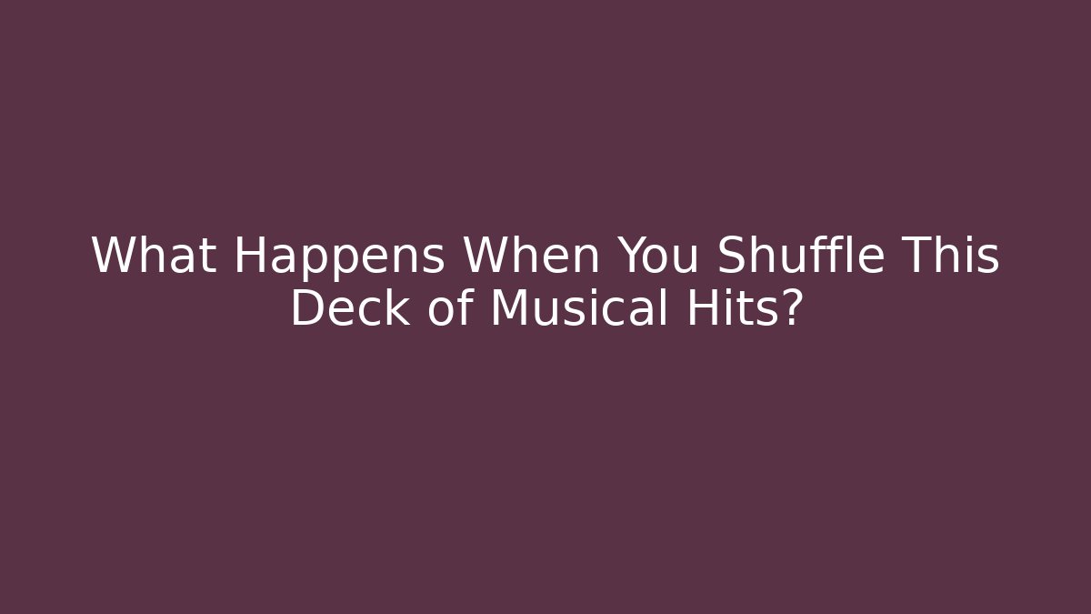 What Happens When You Shuffle This Deck of Musical Hits?