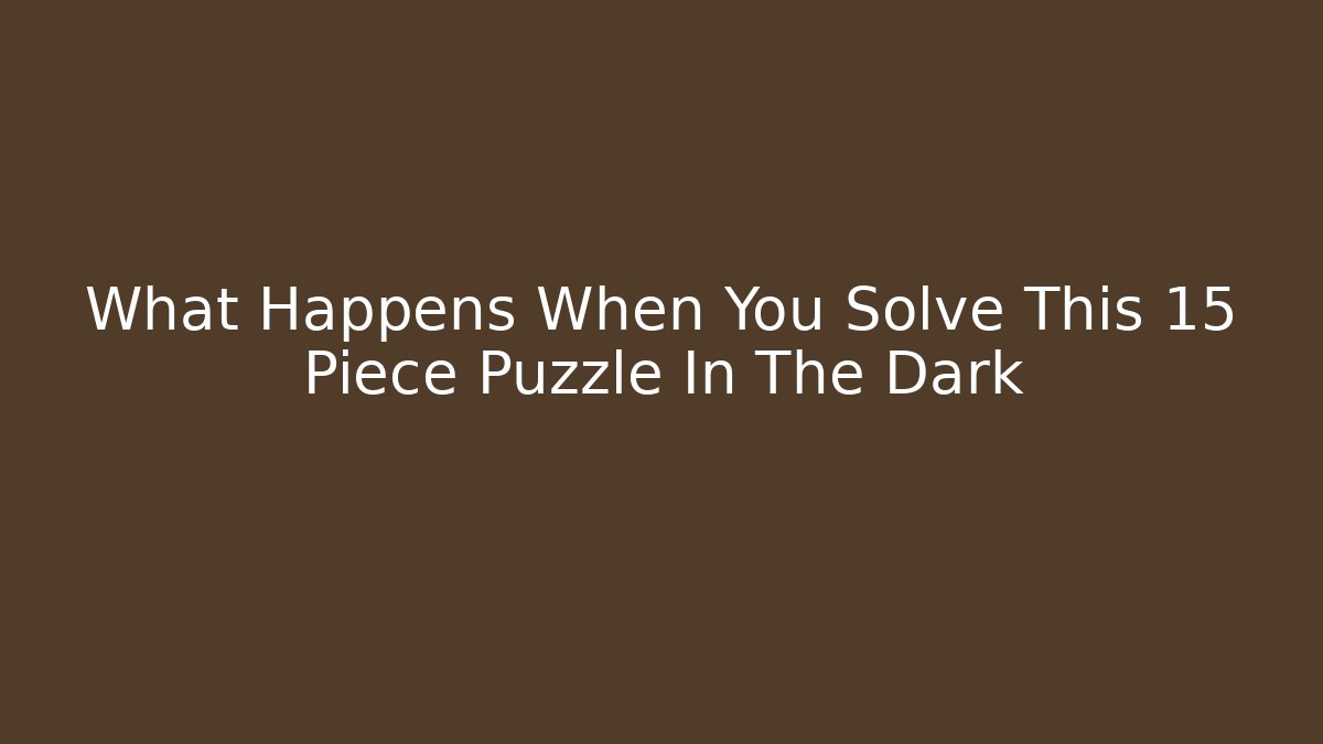 What Happens When You Solve This 15 Piece Puzzle In The Dark