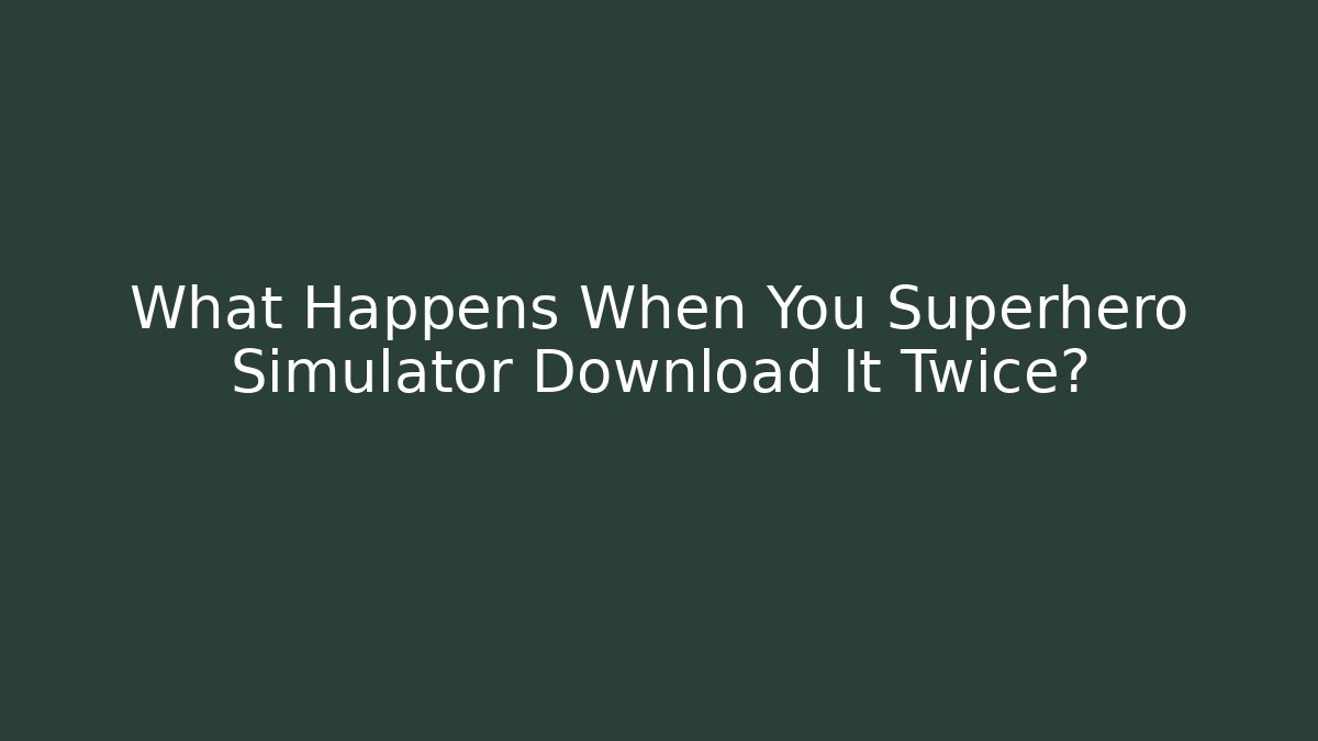 What Happens When You Superhero Simulator Download It Twice?
