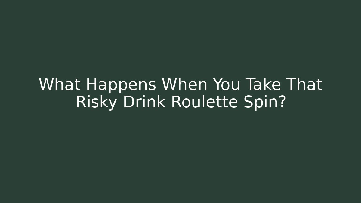 What Happens When You Take That Risky Drink Roulette Spin?