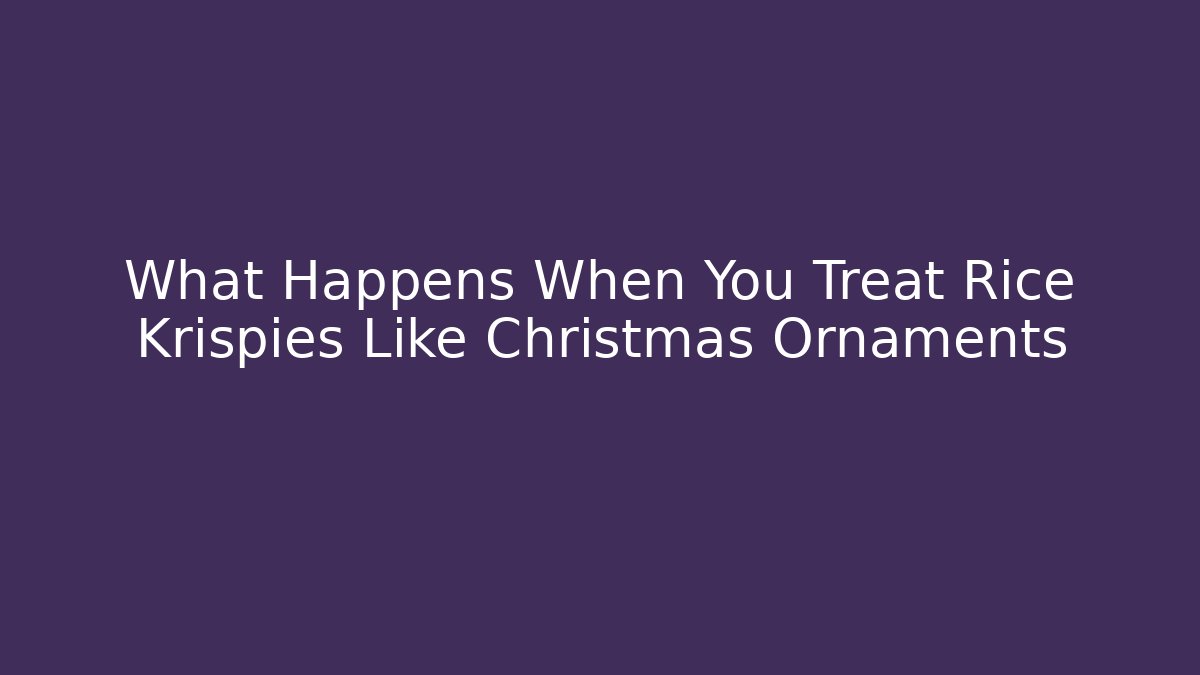 What Happens When You Treat Rice Krispies Like Christmas Ornaments