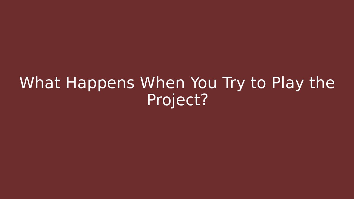 What Happens When You Try to Play the Project?