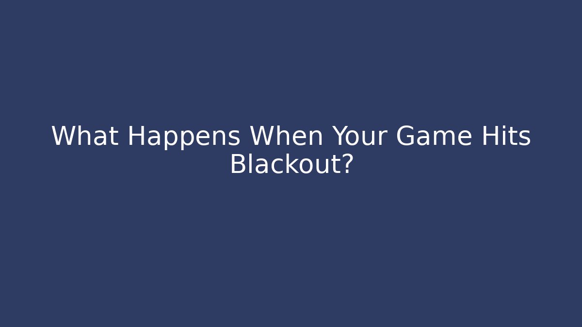 What Happens When Your Game Hits Blackout?