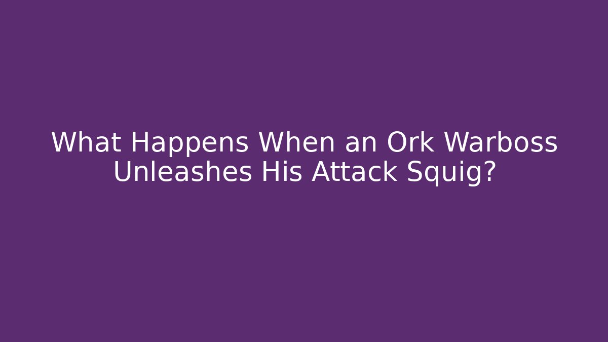 What Happens When an Ork Warboss Unleashes His Attack Squig?