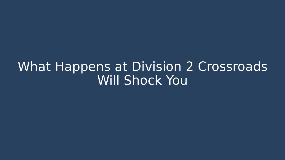 What Happens at Division 2 Crossroads Will Shock You
