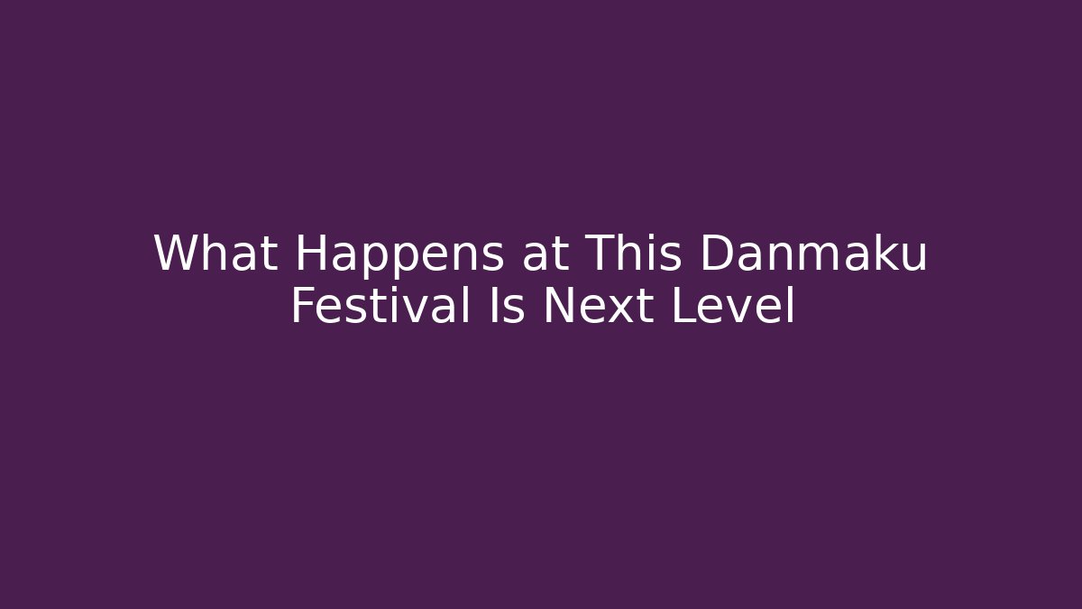 What Happens at This Danmaku Festival Is Next Level
