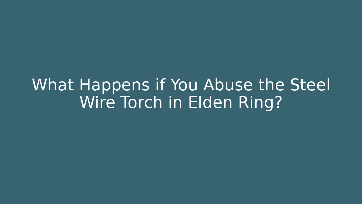 What Happens if You Abuse the Steel Wire Torch in Elden Ring?