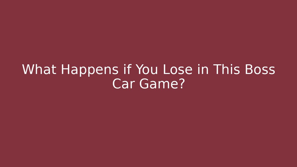 What Happens if You Lose in This Boss Car Game?