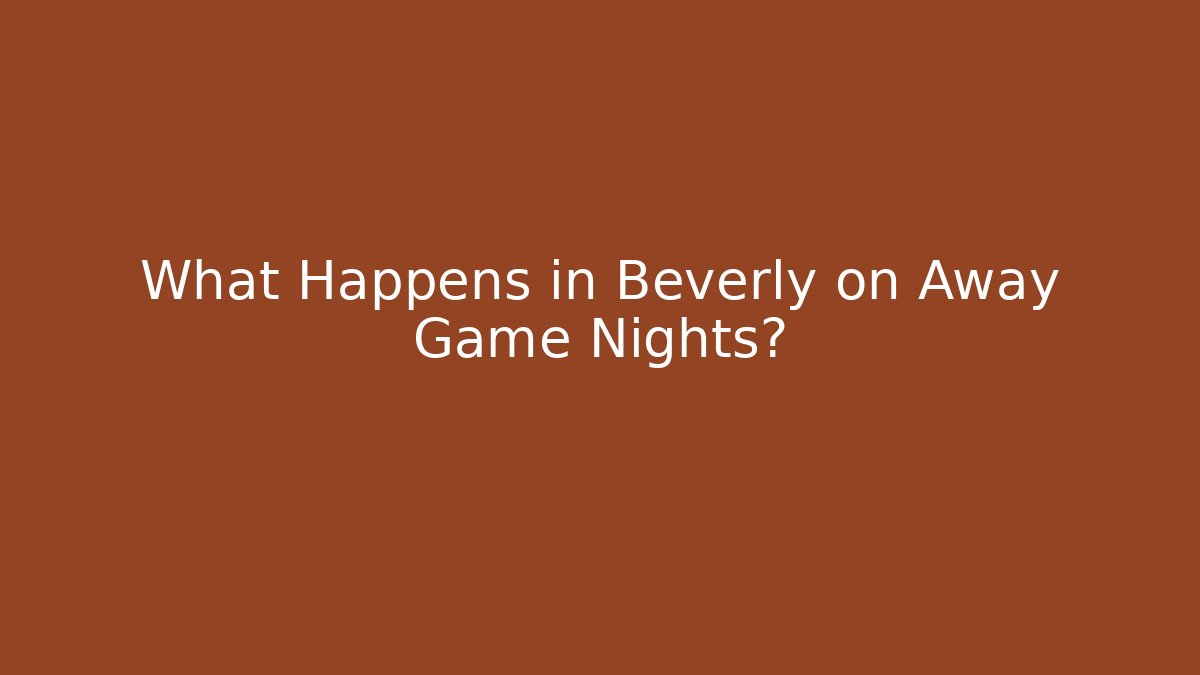 What Happens in Beverly on Away Game Nights?