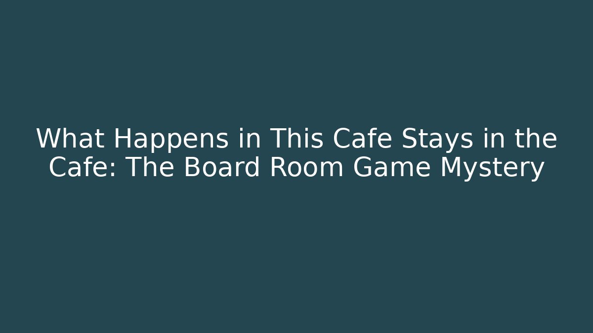 What Happens in This Cafe Stays in the Cafe: The Board Room Game Mystery
