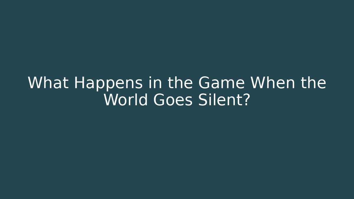 What Happens in the Game When the World Goes Silent?