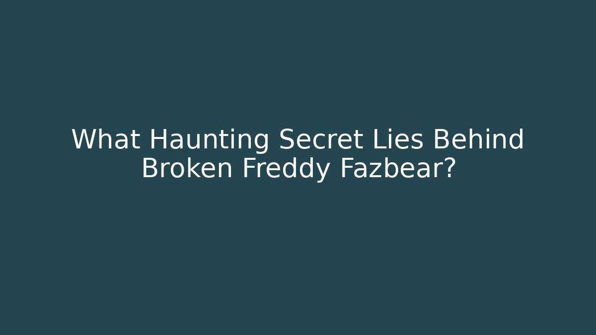 What Haunting Secret Lies Behind Broken Freddy Fazbear?