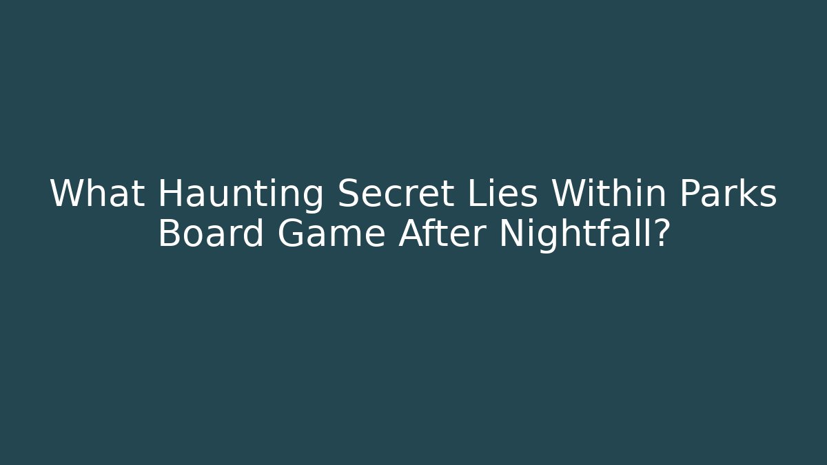 What Haunting Secret Lies Within Parks Board Game After Nightfall? - Boomer Naturals