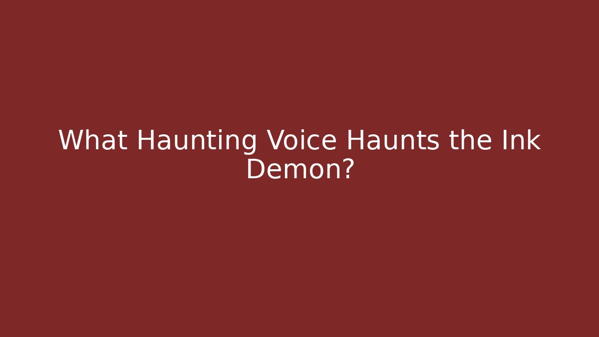 What Haunting Voice Haunts the Ink Demon?