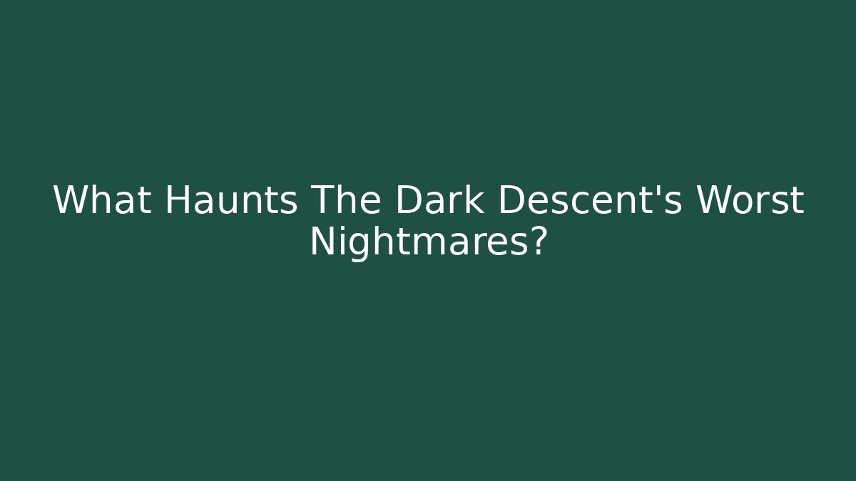 What Haunts The Dark Descent's Worst Nightmares?