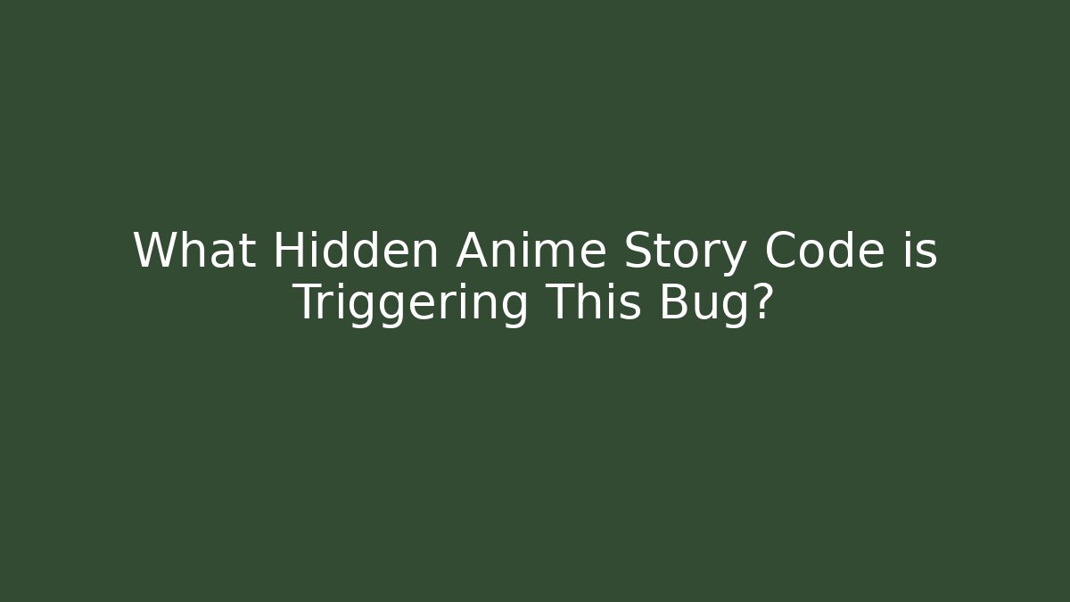 What Hidden Anime Story Code is Triggering This Bug?