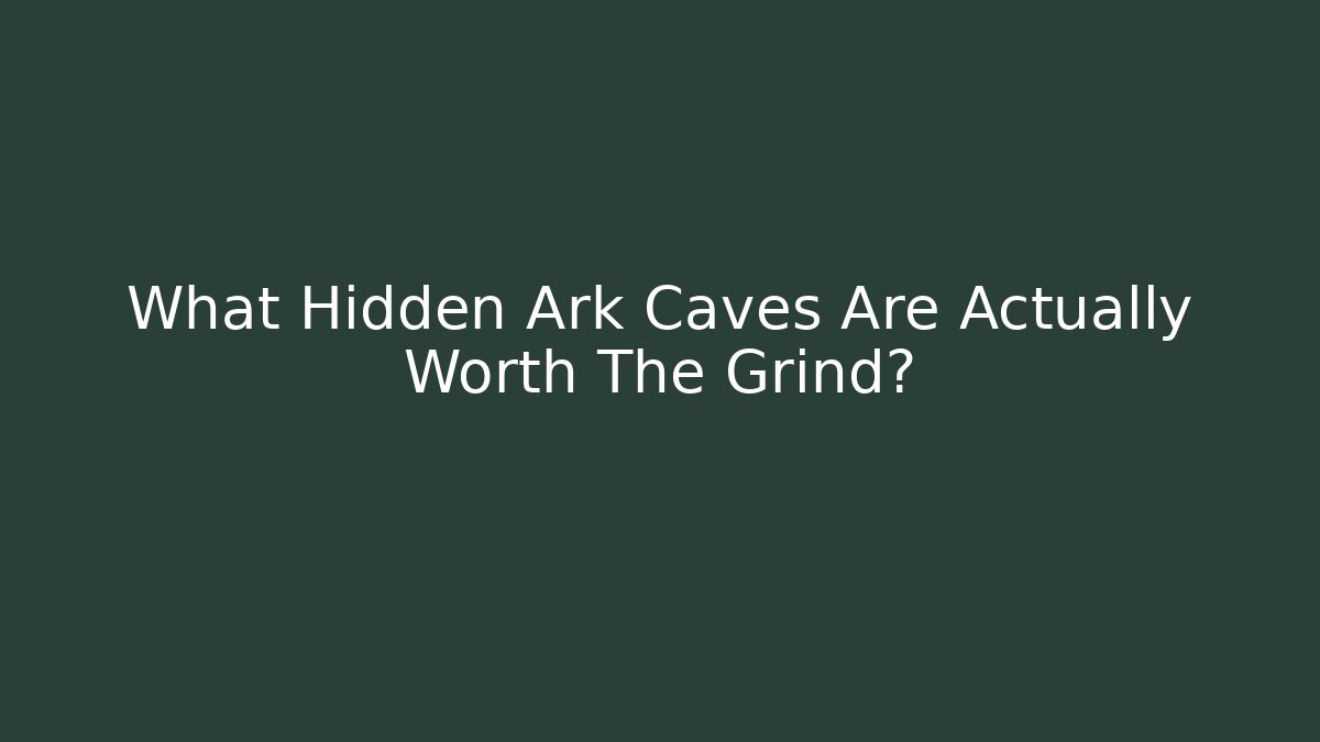 What Hidden Ark Caves Are Actually Worth The Grind?