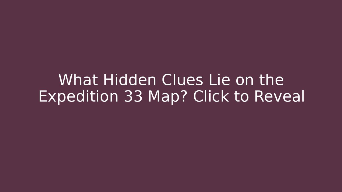 What Hidden Clues Lie on the Expedition 33 Map? Click to Reveal