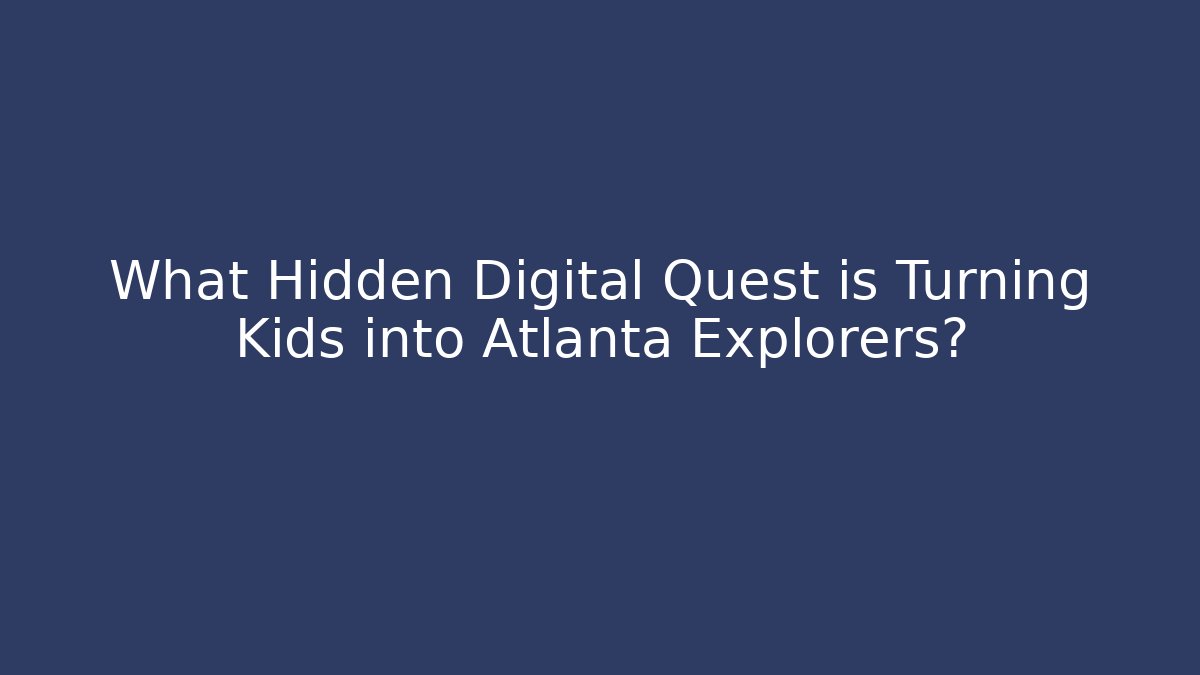 What Hidden Digital Quest is Turning Kids into Atlanta Explorers?