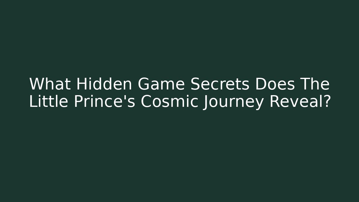 What Hidden Game Secrets Does The Little Prince's Cosmic Journey Reveal?