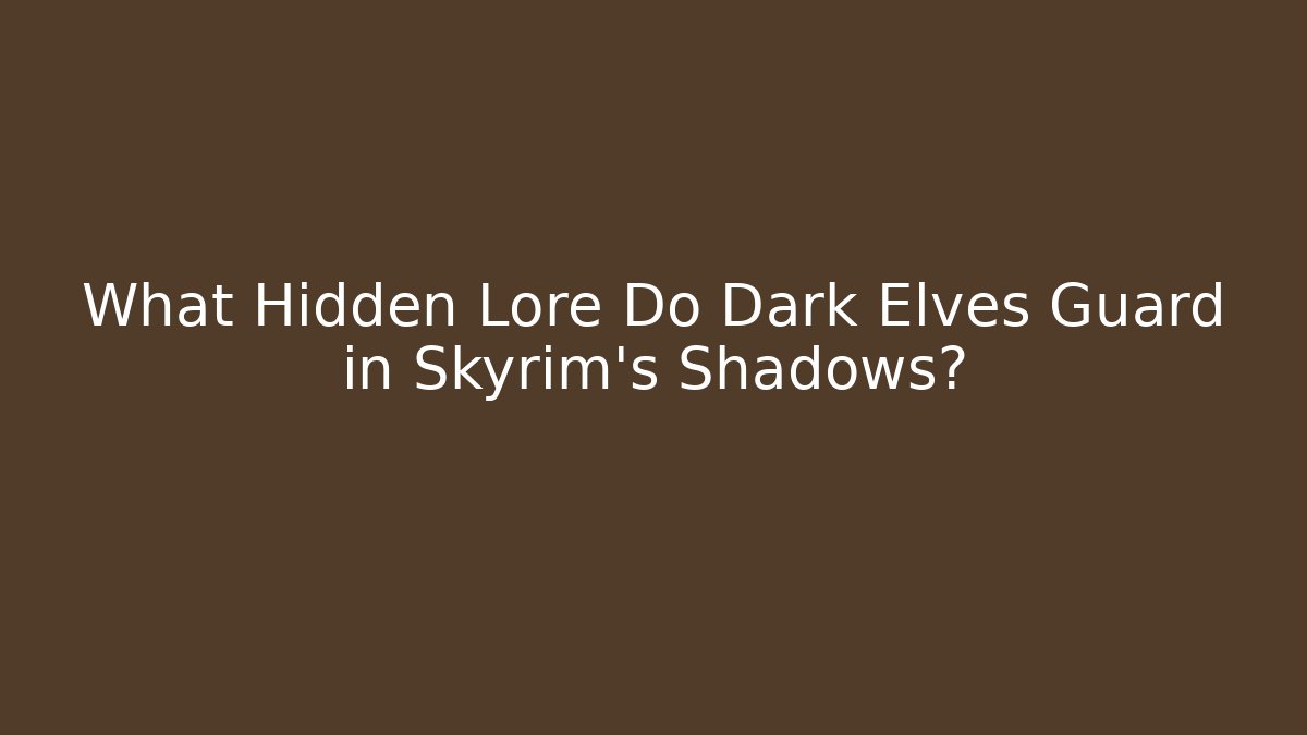 What Hidden Lore Do Dark Elves Guard in Skyrim's Shadows?