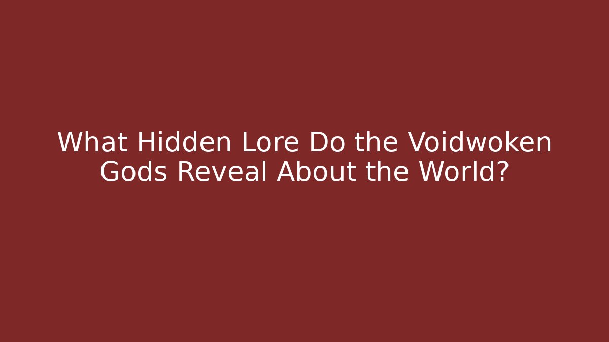 What Hidden Lore Do the Voidwoken Gods Reveal About the World?