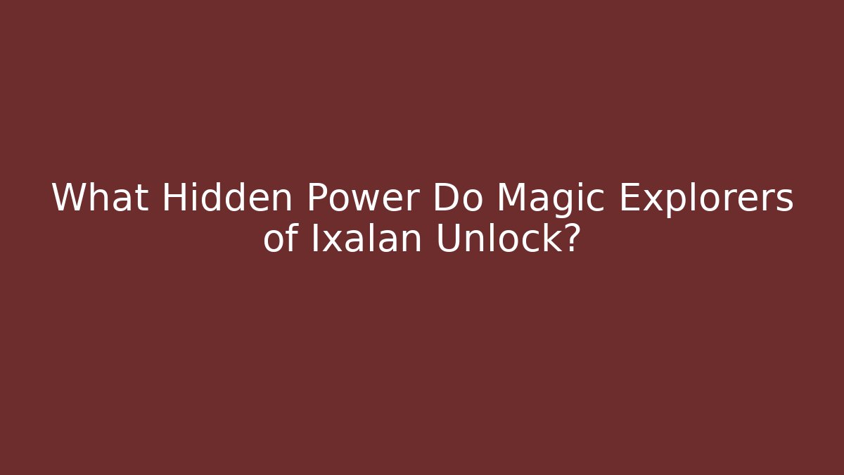 What Hidden Power Do Magic Explorers of Ixalan Unlock?