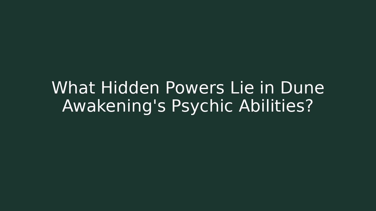 What Hidden Powers Lie in Dune Awakening’s Psychic Abilities?